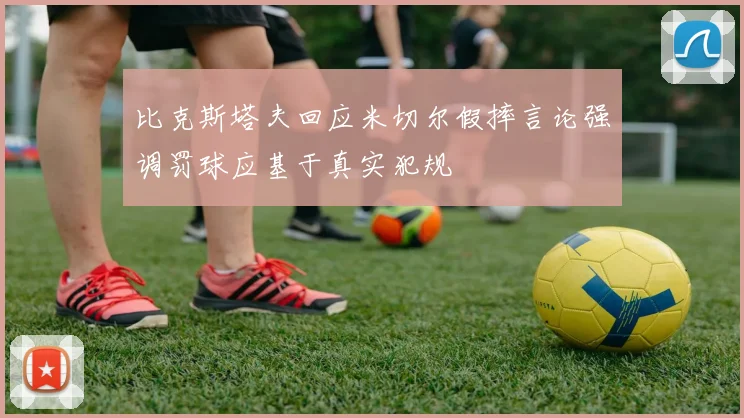 比克斯塔夫回应米切尔假摔言论强调罚球应基于真实犯规