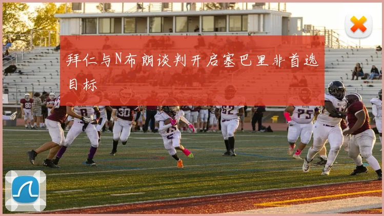 拜仁与N布朗谈判开启塞巴里非首选目标