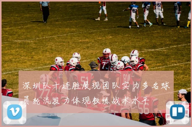 深圳队十连胜展现团队实力多名球员轮流发力体现教练战术水平