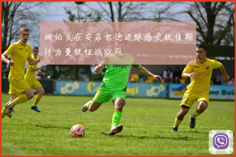 姆伯莫在安菲尔德进球感受极佳期待为曼联征战欧冠