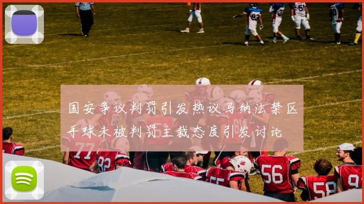 国安争议判罚引发热议马纳法禁区手球未被判罚主裁态度引发讨论