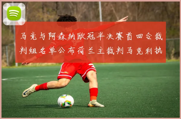 马竞与阿森纳欧冠半决赛首回合裁判组名单公布荷兰主裁判马克利执法