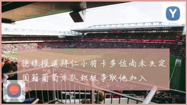 德媒报道拜仁小将卡多佐尚未决定国籍葡萄牙队积极争取他加入