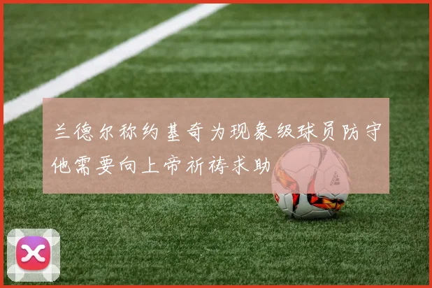 兰德尔称约基奇为现象级球员防守他需要向上帝祈祷求助
